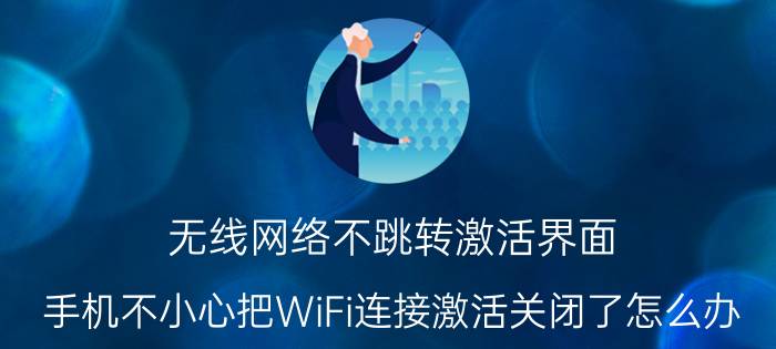 无线网络不跳转激活界面 手机不小心把WiFi连接激活关闭了怎么办？